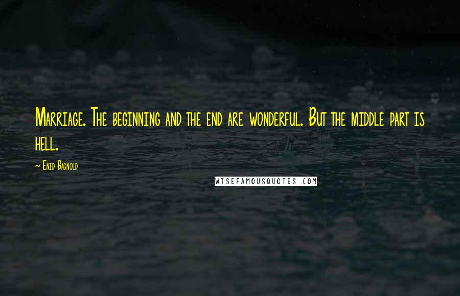 Enid Bagnold Quotes: Marriage. The beginning and the end are wonderful. But the middle part is hell.