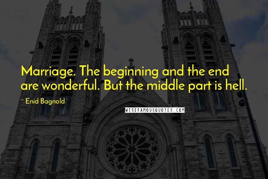 Enid Bagnold Quotes: Marriage. The beginning and the end are wonderful. But the middle part is hell.