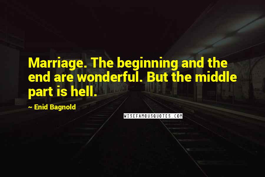 Enid Bagnold Quotes: Marriage. The beginning and the end are wonderful. But the middle part is hell.