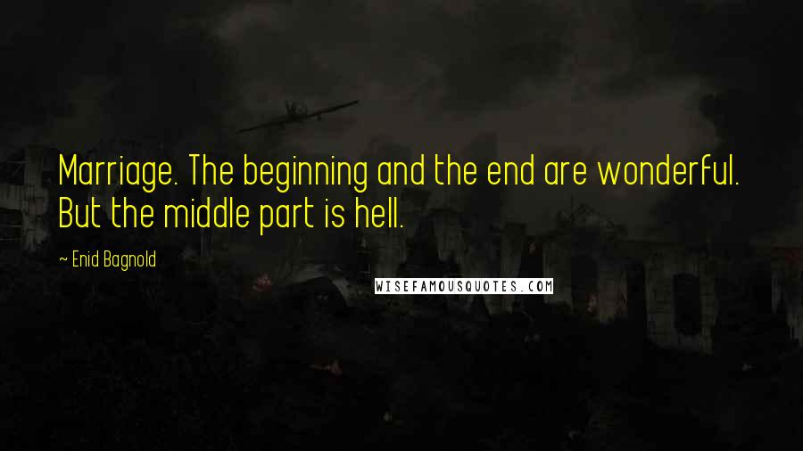 Enid Bagnold Quotes: Marriage. The beginning and the end are wonderful. But the middle part is hell.