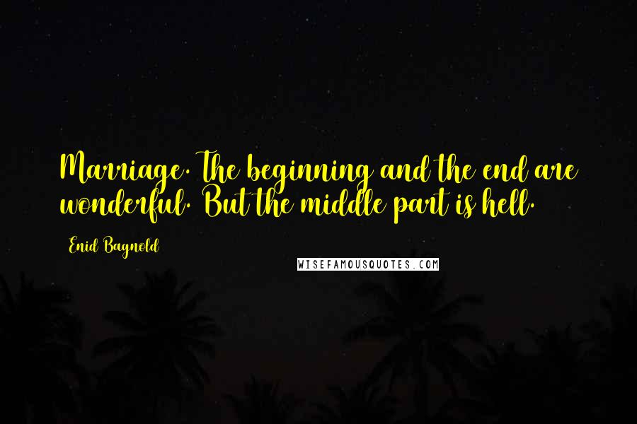 Enid Bagnold Quotes: Marriage. The beginning and the end are wonderful. But the middle part is hell.