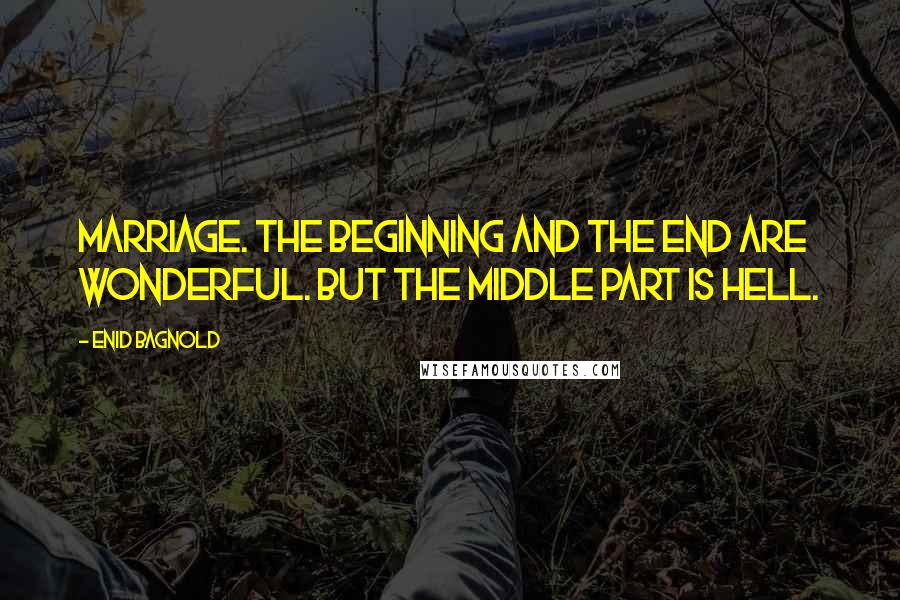 Enid Bagnold Quotes: Marriage. The beginning and the end are wonderful. But the middle part is hell.