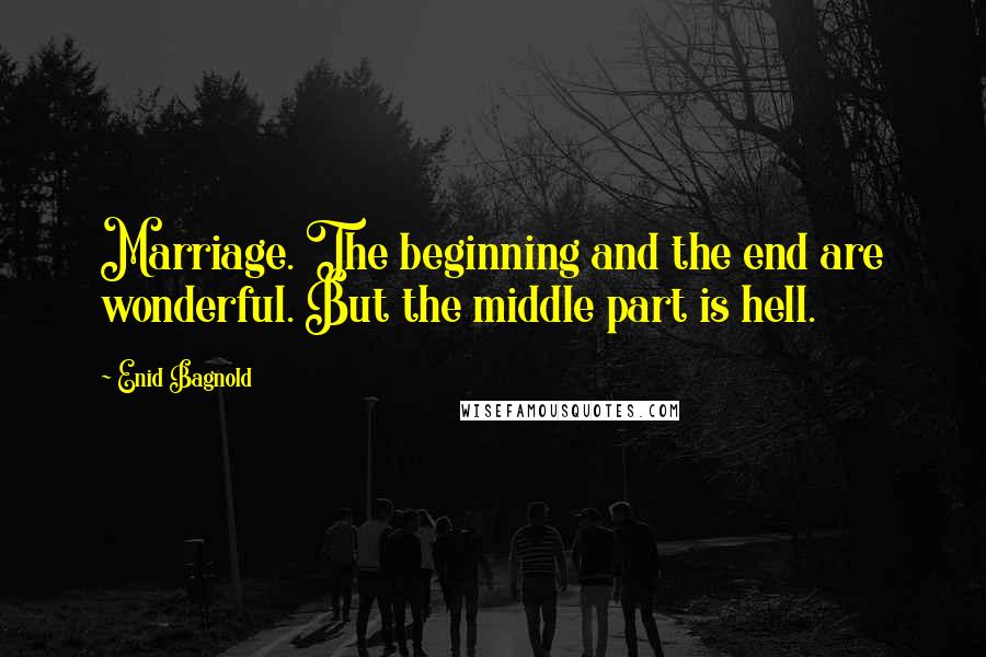 Enid Bagnold Quotes: Marriage. The beginning and the end are wonderful. But the middle part is hell.