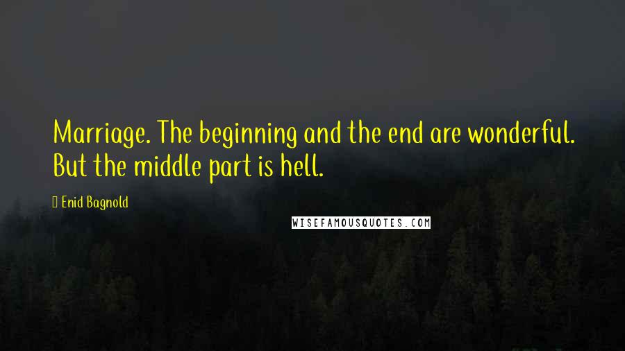 Enid Bagnold Quotes: Marriage. The beginning and the end are wonderful. But the middle part is hell.