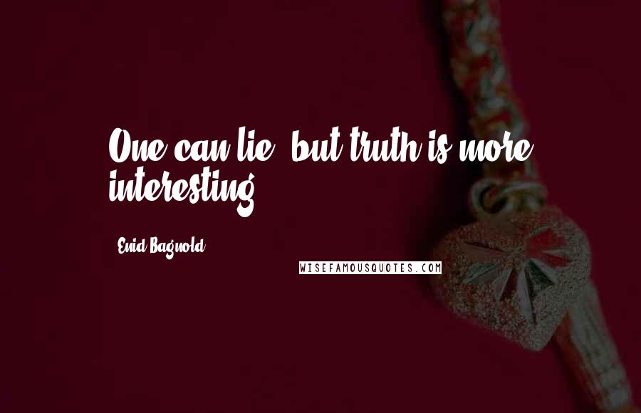 Enid Bagnold Quotes: One can lie, but truth is more interesting.