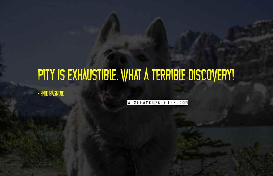 Enid Bagnold Quotes: Pity is exhaustible. What a terrible discovery!