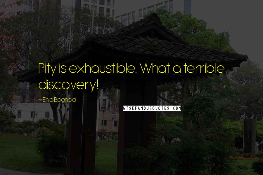 Enid Bagnold Quotes: Pity is exhaustible. What a terrible discovery!