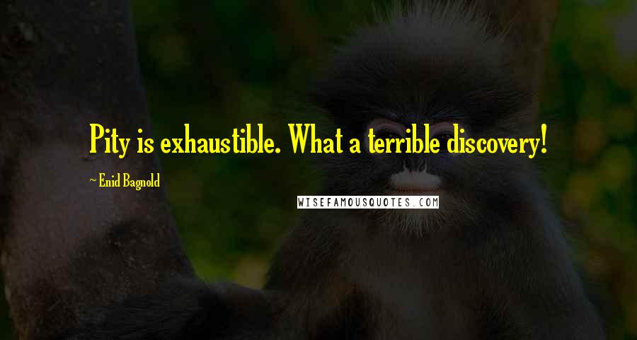 Enid Bagnold Quotes: Pity is exhaustible. What a terrible discovery!