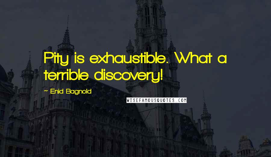 Enid Bagnold Quotes: Pity is exhaustible. What a terrible discovery!