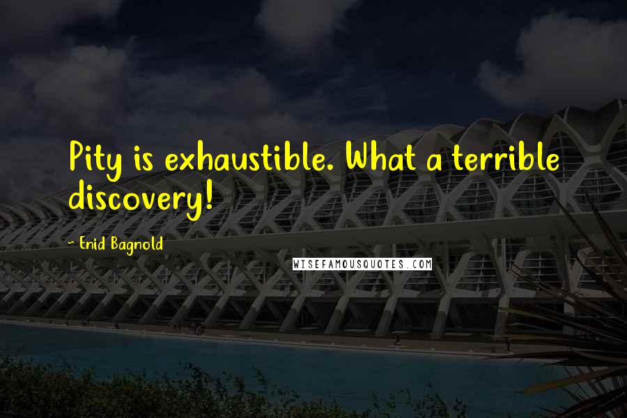 Enid Bagnold Quotes: Pity is exhaustible. What a terrible discovery!