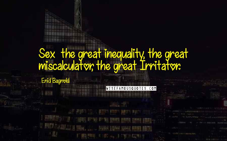 Enid Bagnold Quotes: Sex  the great inequality, the great miscalculator, the great Irritator.