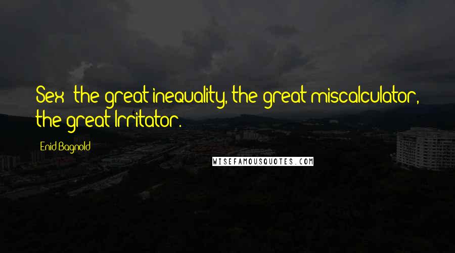 Enid Bagnold Quotes: Sex  the great inequality, the great miscalculator, the great Irritator.