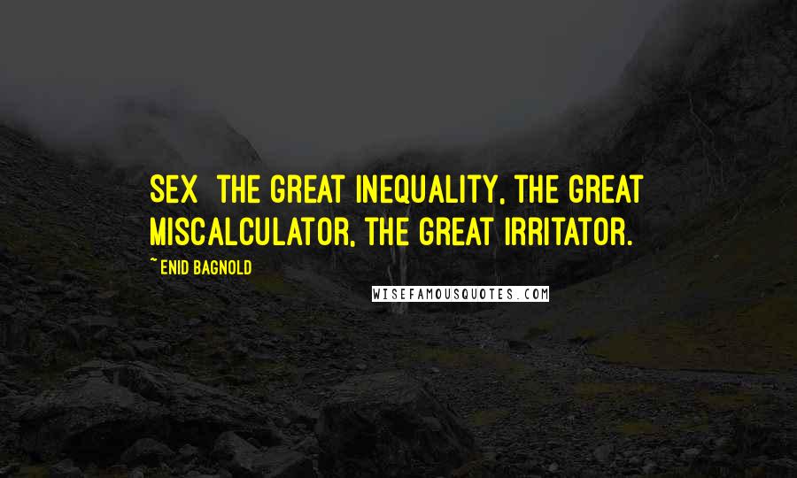 Enid Bagnold Quotes: Sex  the great inequality, the great miscalculator, the great Irritator.