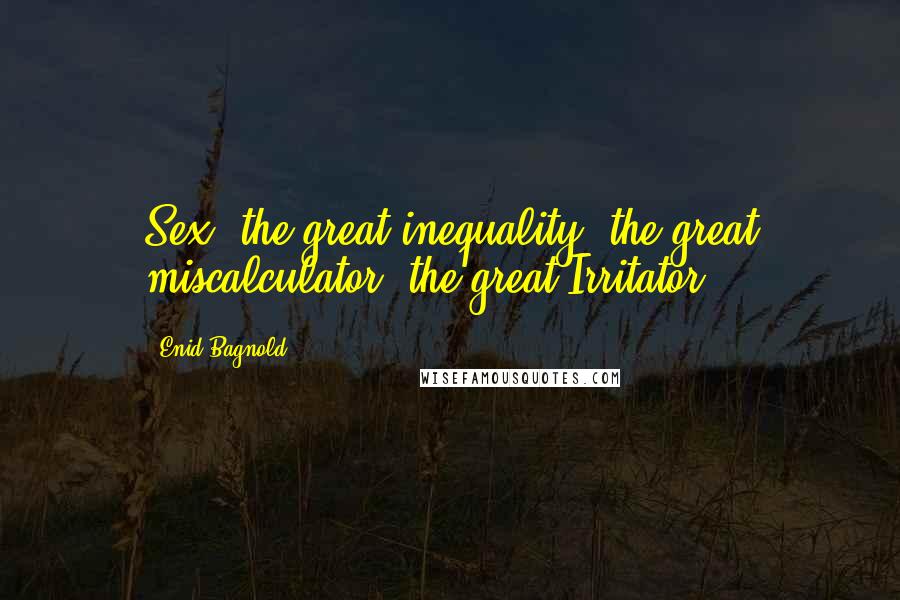 Enid Bagnold Quotes: Sex  the great inequality, the great miscalculator, the great Irritator.