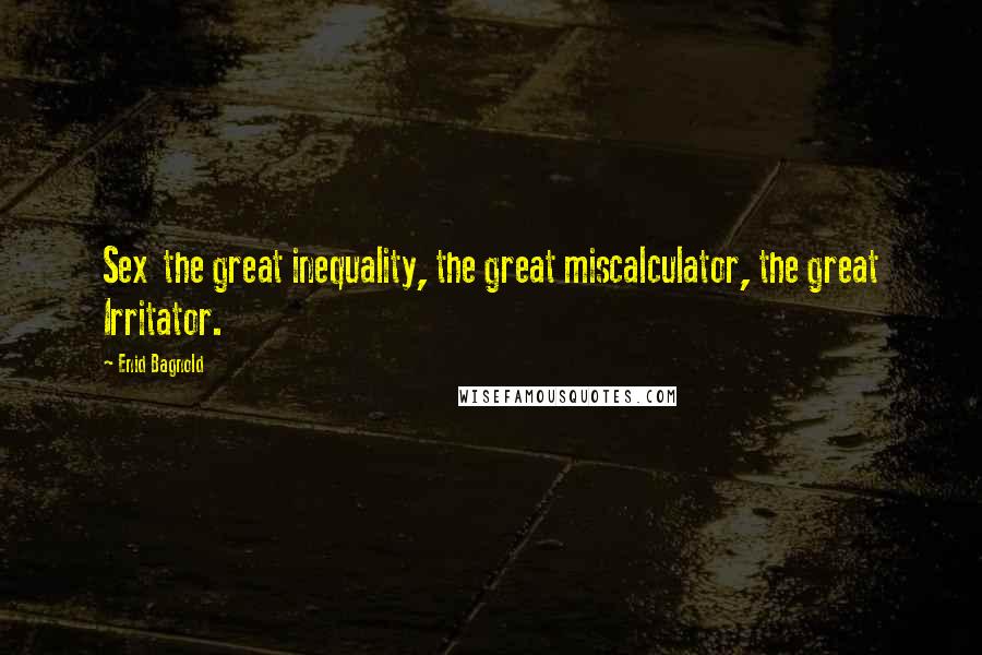 Enid Bagnold Quotes: Sex the great inequality, the great miscalculator, the great Irritator.