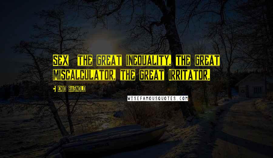 Enid Bagnold Quotes: Sex  the great inequality, the great miscalculator, the great Irritator.