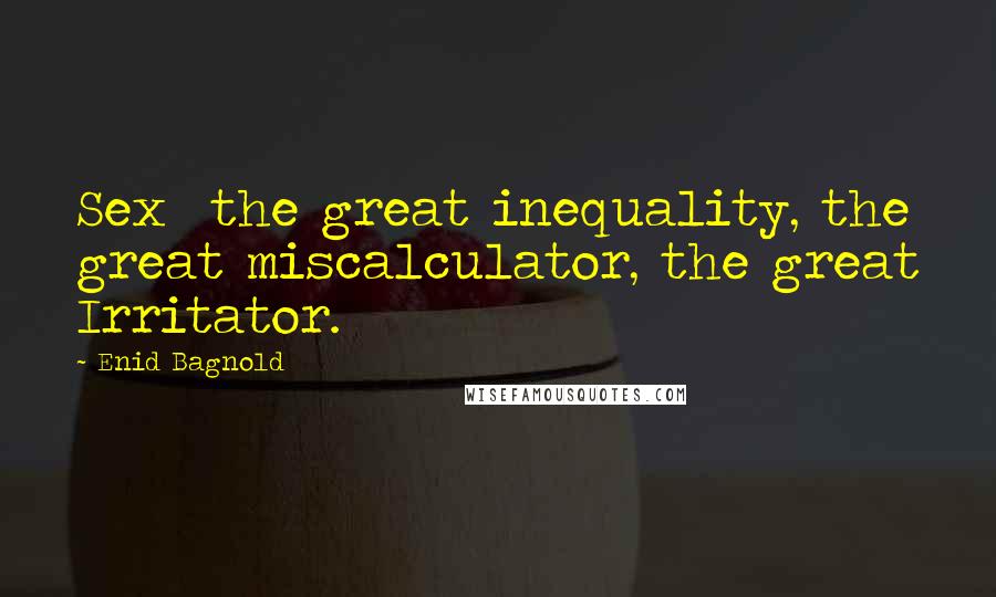 Enid Bagnold Quotes: Sex  the great inequality, the great miscalculator, the great Irritator.