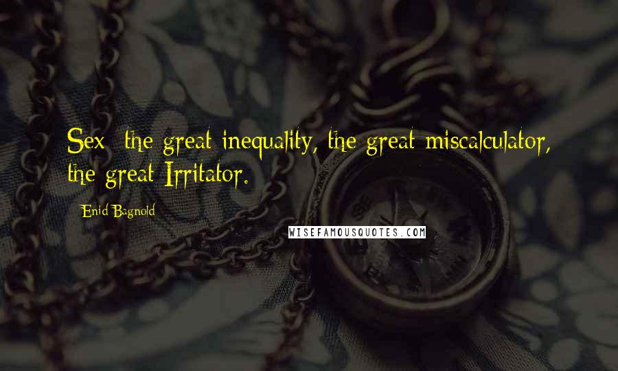 Enid Bagnold Quotes: Sex  the great inequality, the great miscalculator, the great Irritator.