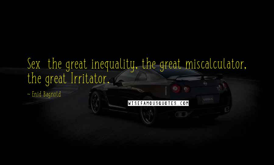 Enid Bagnold Quotes: Sex  the great inequality, the great miscalculator, the great Irritator.