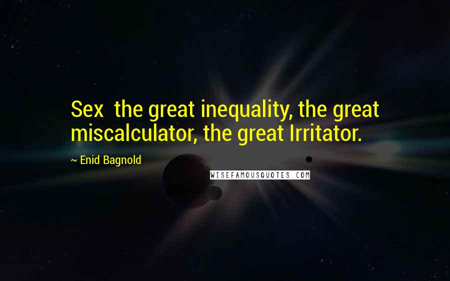 Enid Bagnold Quotes: Sex  the great inequality, the great miscalculator, the great Irritator.