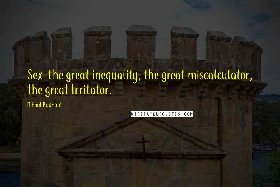 Enid Bagnold Quotes: Sex  the great inequality, the great miscalculator, the great Irritator.