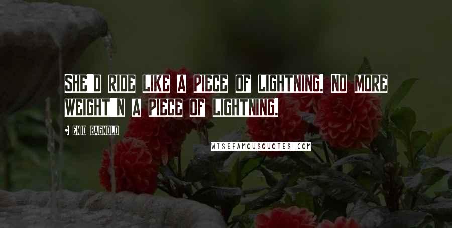 Enid Bagnold Quotes: She'd ride like a piece of lightning. No more weight'n a piece of lightning.