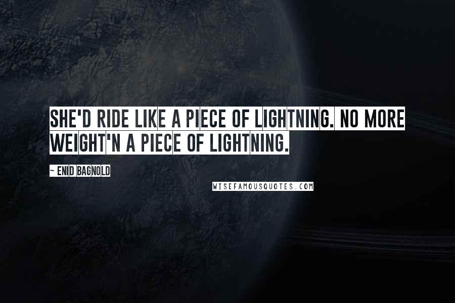 Enid Bagnold Quotes: She'd ride like a piece of lightning. No more weight'n a piece of lightning.