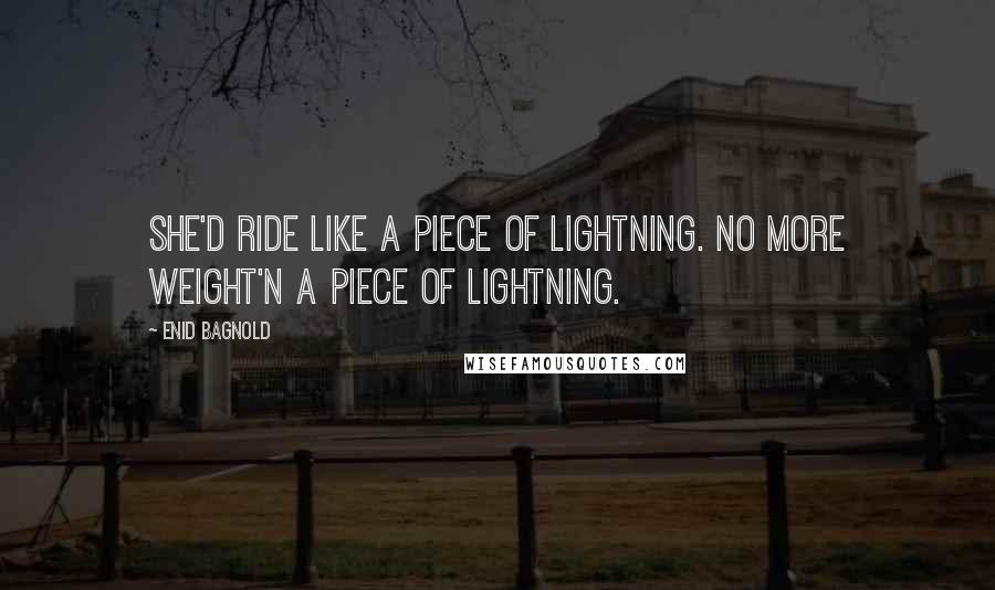 Enid Bagnold Quotes: She'd ride like a piece of lightning. No more weight'n a piece of lightning.