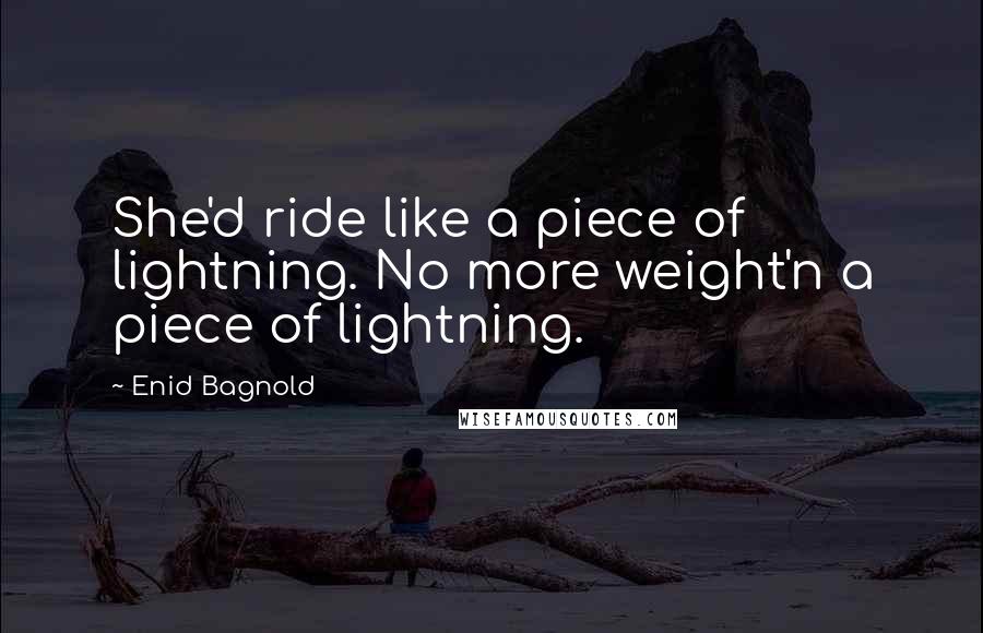 Enid Bagnold Quotes: She'd ride like a piece of lightning. No more weight'n a piece of lightning.