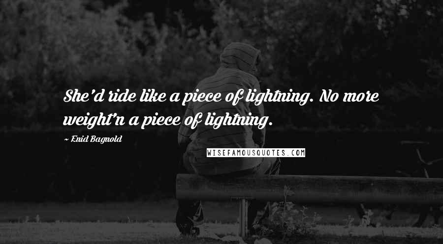 Enid Bagnold Quotes: She'd ride like a piece of lightning. No more weight'n a piece of lightning.