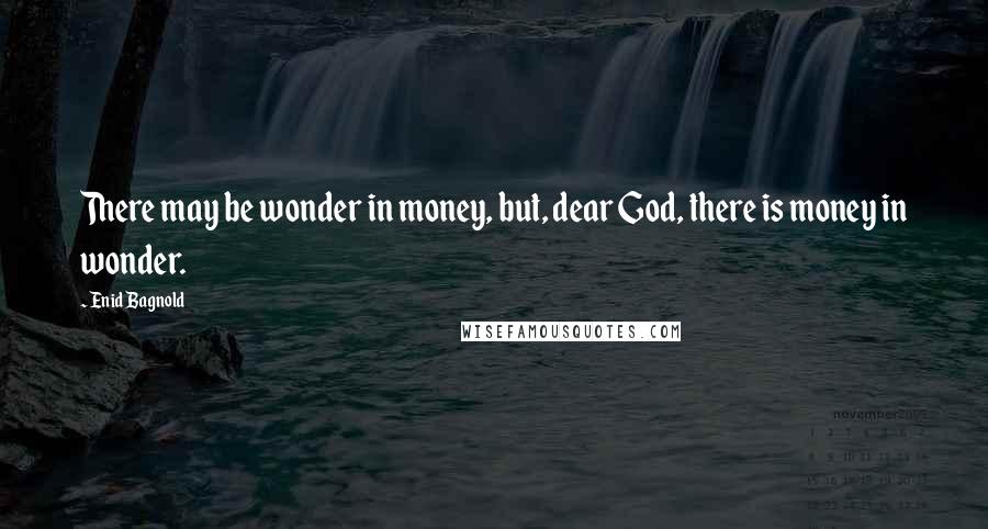 Enid Bagnold Quotes: There may be wonder in money, but, dear God, there is money in wonder.