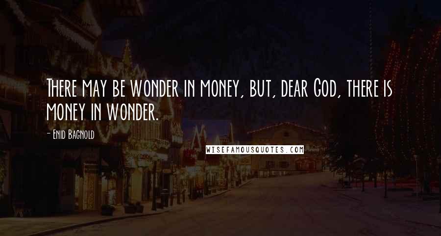 Enid Bagnold Quotes: There may be wonder in money, but, dear God, there is money in wonder.