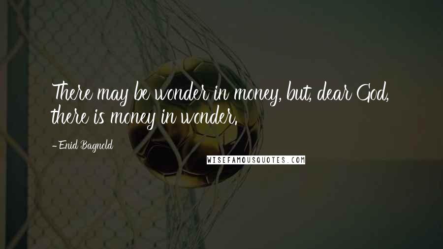 Enid Bagnold Quotes: There may be wonder in money, but, dear God, there is money in wonder.