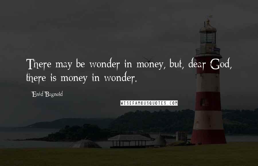 Enid Bagnold Quotes: There may be wonder in money, but, dear God, there is money in wonder.