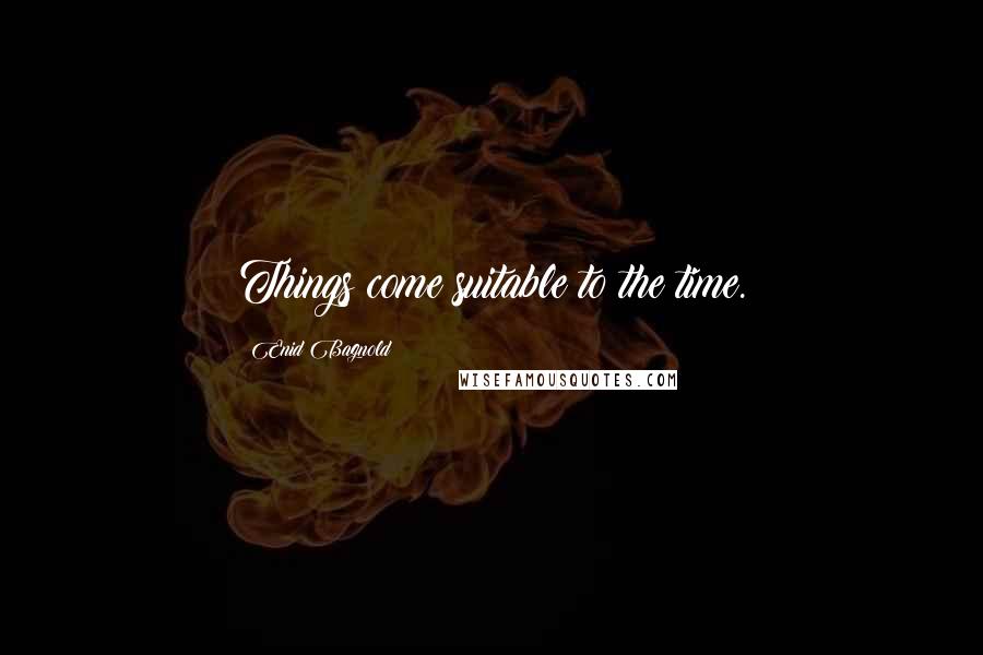 Enid Bagnold Quotes: Things come suitable to the time.