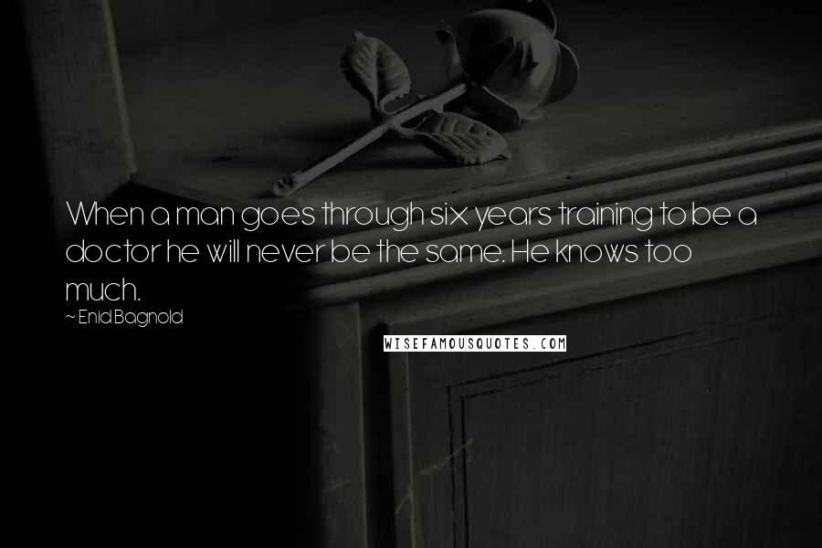 Enid Bagnold Quotes: When a man goes through six years training to be a doctor he will never be the same. He knows too much.