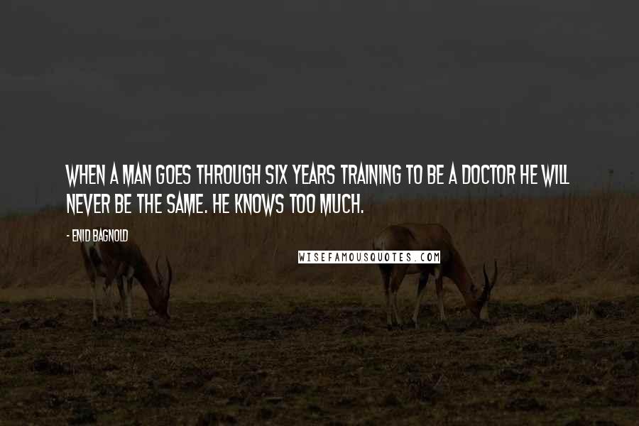 Enid Bagnold Quotes: When a man goes through six years training to be a doctor he will never be the same. He knows too much.