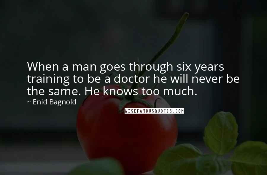 Enid Bagnold Quotes: When a man goes through six years training to be a doctor he will never be the same. He knows too much.