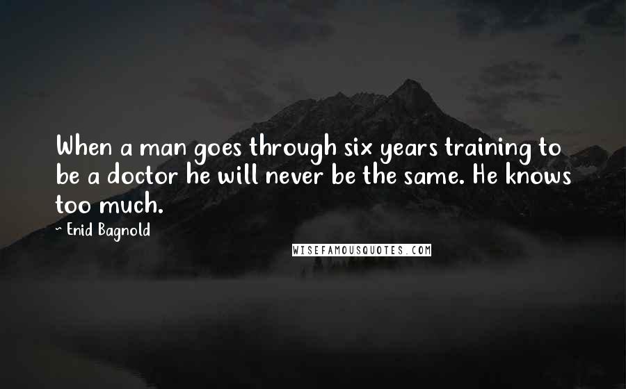 Enid Bagnold Quotes: When a man goes through six years training to be a doctor he will never be the same. He knows too much.