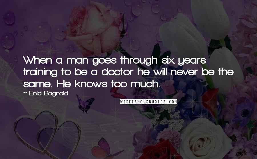 Enid Bagnold Quotes: When a man goes through six years training to be a doctor he will never be the same. He knows too much.
