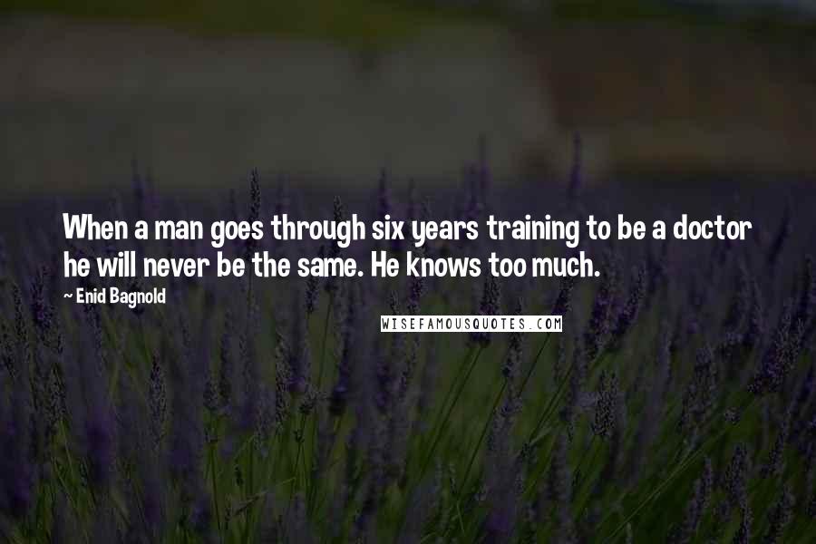 Enid Bagnold Quotes: When a man goes through six years training to be a doctor he will never be the same. He knows too much.
