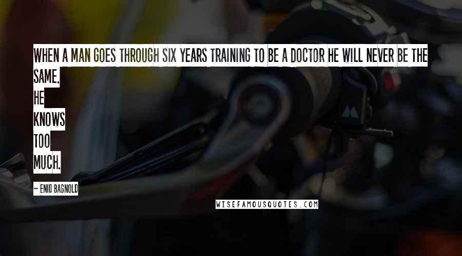 Enid Bagnold Quotes: When a man goes through six years training to be a doctor he will never be the same. He knows too much.