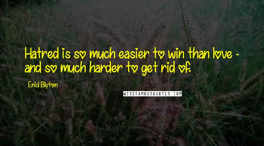 Enid Blyton Quotes: Hatred is so much easier to win than love - and so much harder to get rid of.