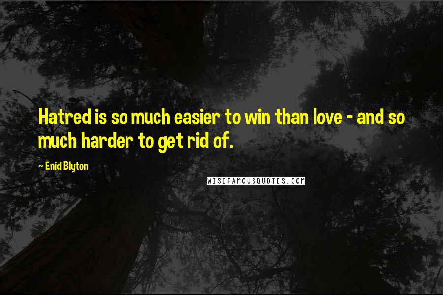 Enid Blyton Quotes: Hatred is so much easier to win than love - and so much harder to get rid of.