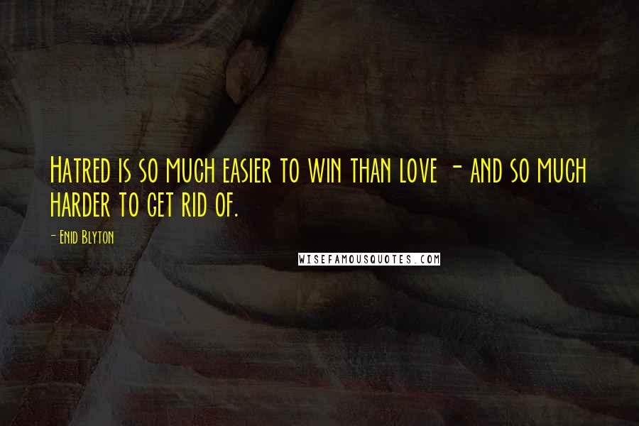 Enid Blyton Quotes: Hatred is so much easier to win than love - and so much harder to get rid of.