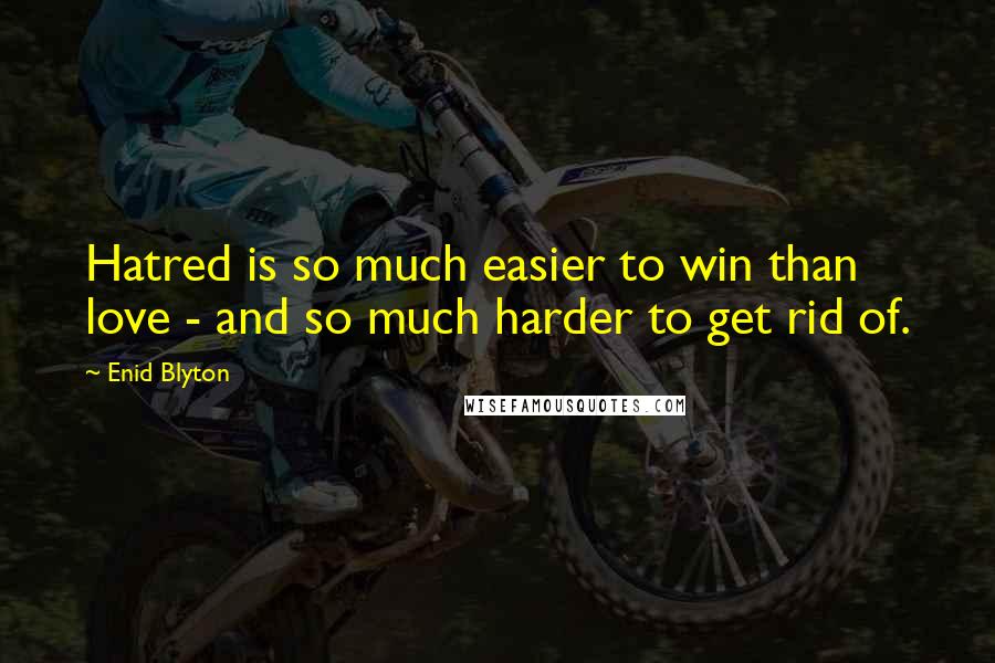 Enid Blyton Quotes: Hatred is so much easier to win than love - and so much harder to get rid of.