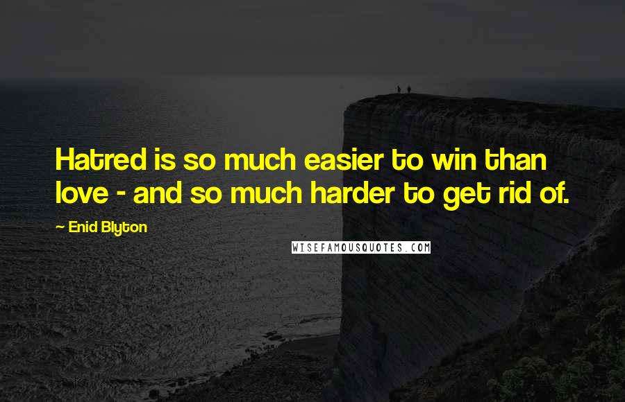 Enid Blyton Quotes: Hatred is so much easier to win than love - and so much harder to get rid of.