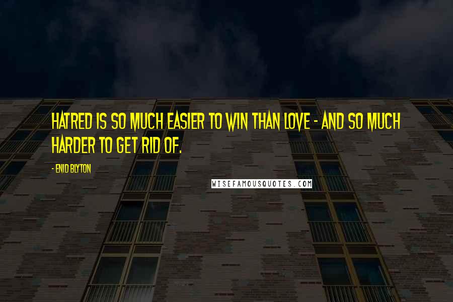 Enid Blyton Quotes: Hatred is so much easier to win than love - and so much harder to get rid of.