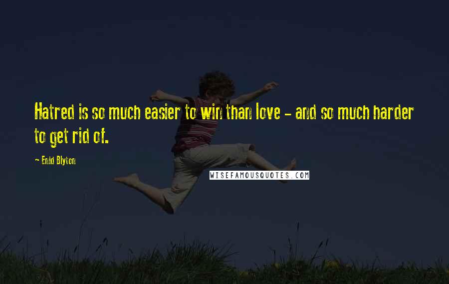 Enid Blyton Quotes: Hatred is so much easier to win than love - and so much harder to get rid of.