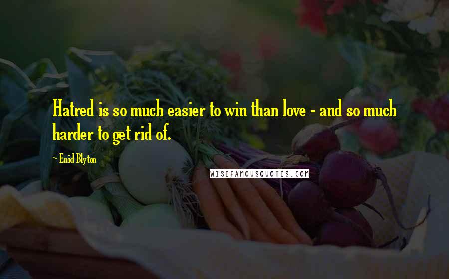 Enid Blyton Quotes: Hatred is so much easier to win than love - and so much harder to get rid of.